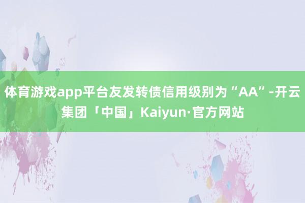 体育游戏app平台友发转债信用级别为“AA”-开云集团「中国」Kaiyun·官方网站