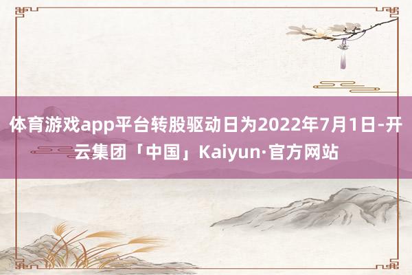 体育游戏app平台转股驱动日为2022年7月1日-开云集团「中国」Kaiyun·官方网站