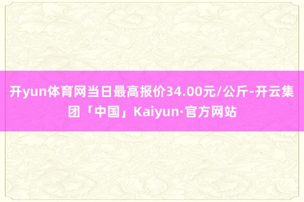 开yun体育网当日最高报价34.00元/公斤-开云集团「中国」Kaiyun·官方网站