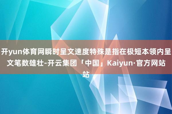 开yun体育网瞬时呈文速度特殊是指在极短本领内呈文笔数雄壮-开云集团「中国」Kaiyun·官方网站