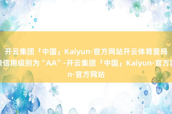 开云集团「中国」Kaiyun·官方网站开云体育爱玛转债信用级别为“AA”-开云集团「中国」Kaiyun·官方网站