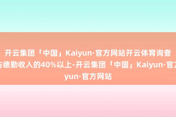 开云集团「中国」Kaiyun·官方网站开云体育询查处事占德勤收入的40%以上-开云集团「中国」Kaiyun·官方网站