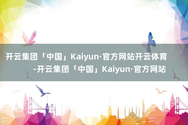 开云集团「中国」Kaiyun·官方网站开云体育            -开云集团「中国」Kaiyun·官方网站