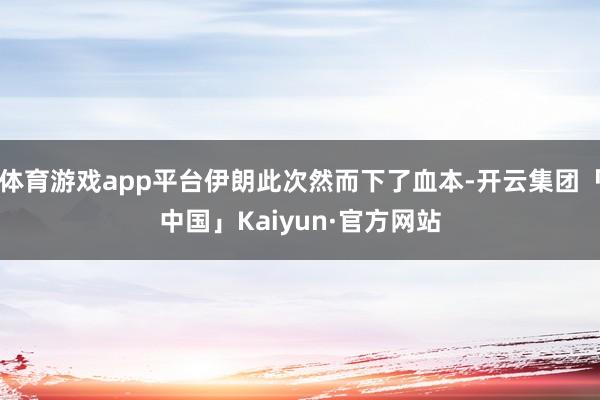 体育游戏app平台伊朗此次然而下了血本-开云集团「中国」Kaiyun·官方网站