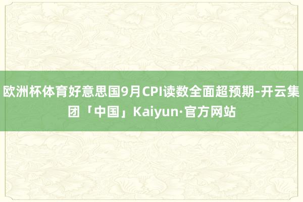 欧洲杯体育好意思国9月CPI读数全面超预期-开云集团「中国」Kaiyun·官方网站