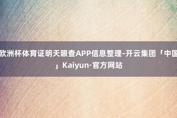 欧洲杯体育证明天眼查APP信息整理-开云集团「中国」Kaiyun·官方网站