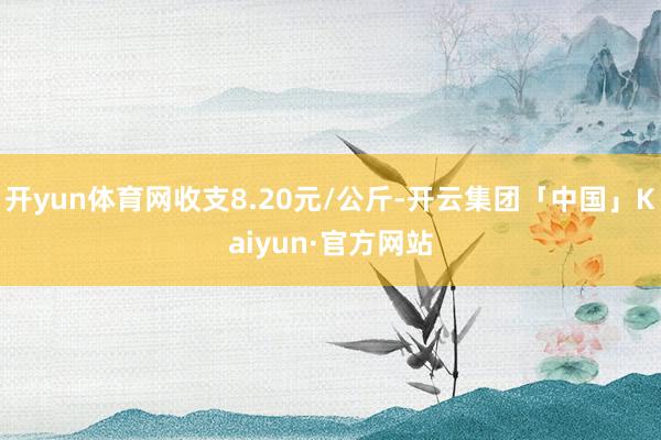 开yun体育网收支8.20元/公斤-开云集团「中国」Kaiyun·官方网站