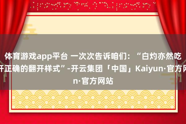 体育游戏app平台 一次次告诉咱们：“白灼亦然吃猪肝正确的翻开样式”-开云集团「中国」Kaiyun·官方网站