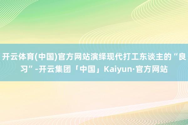 开云体育(中国)官方网站演绎现代打工东谈主的“良习”-开云集团「中国」Kaiyun·官方网站