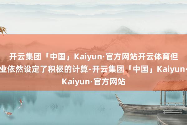 开云集团「中国」Kaiyun·官方网站开云体育但巨匠航空业依然设定了积极的计算-开云集团「中国」Kaiyun·官方网站