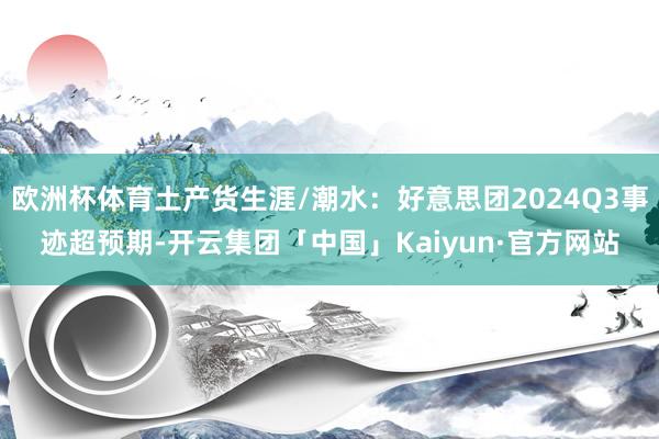 欧洲杯体育土产货生涯/潮水：好意思团2024Q3事迹超预期-开云集团「中国」Kaiyun·官方网站