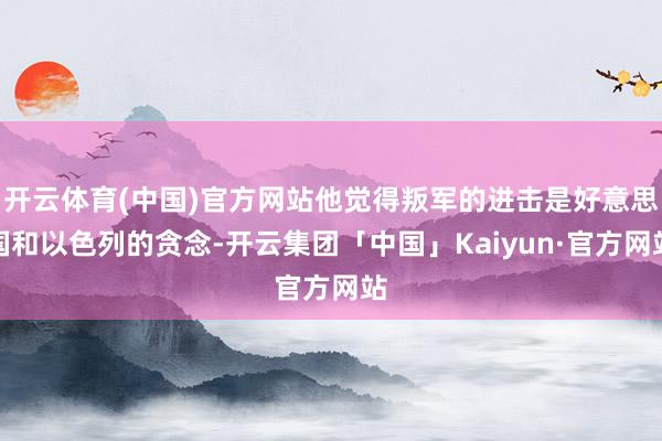 开云体育(中国)官方网站他觉得叛军的进击是好意思国和以色列的贪念-开云集团「中国」Kaiyun·官方网站