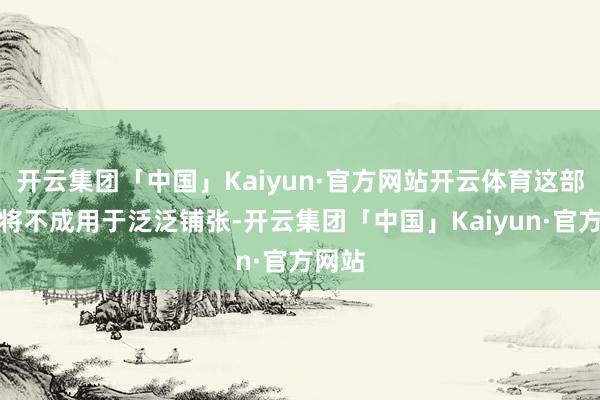 开云集团「中国」Kaiyun·官方网站开云体育这部分钱将不成用于泛泛铺张-开云集团「中国」Kaiyun·官方网站